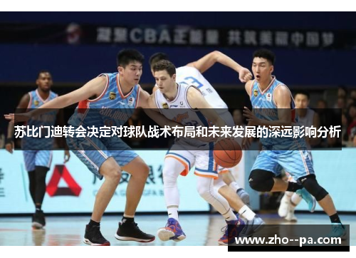 苏比门迪转会决定对球队战术布局和未来发展的深远影响分析