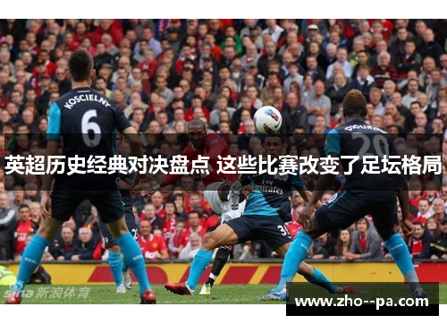 英超历史经典对决盘点 这些比赛改变了足坛格局