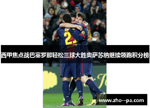 西甲焦点战巴塞罗那轻松三球大胜奥萨苏纳继续领跑积分榜