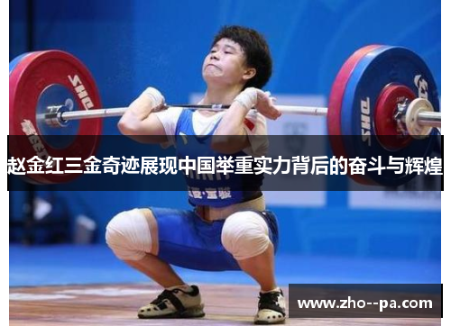 赵金红三金奇迹展现中国举重实力背后的奋斗与辉煌