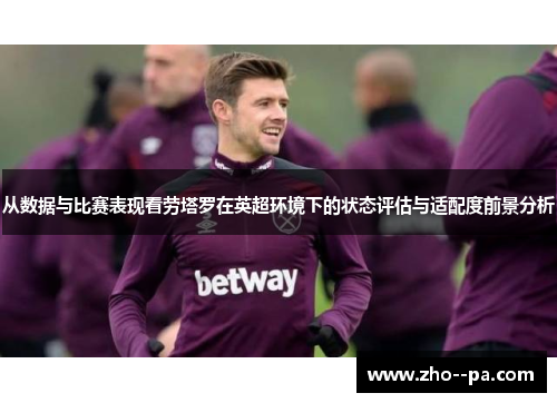 从数据与比赛表现看劳塔罗在英超环境下的状态评估与适配度前景分析
