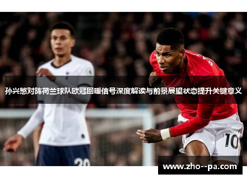 孙兴慜对阵荷兰球队欧冠回暖信号深度解读与前景展望状态提升关键意义