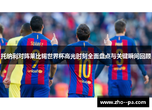 托纳利对阵莱比锡世界杯高光时刻全面盘点与关键瞬间回顾