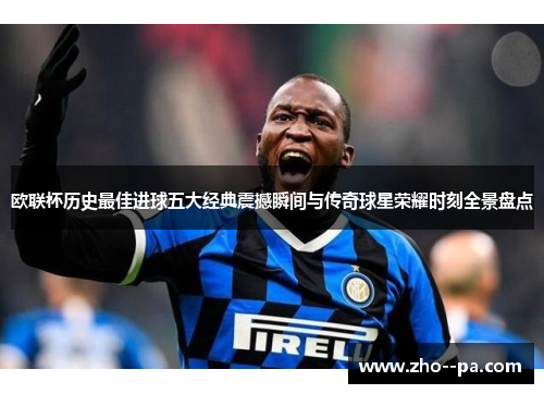 欧联杯历史最佳进球五大经典震撼瞬间与传奇球星荣耀时刻全景盘点