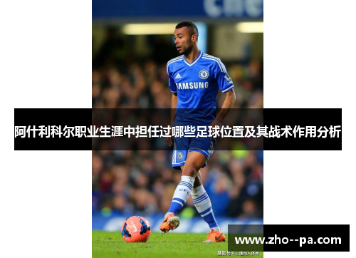 阿什利科尔职业生涯中担任过哪些足球位置及其战术作用分析