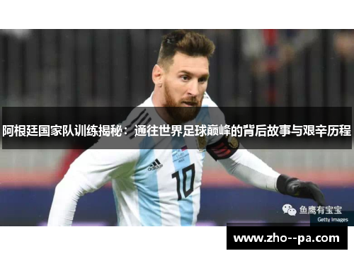 阿根廷国家队训练揭秘：通往世界足球巅峰的背后故事与艰辛历程