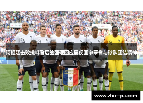 阿根廷击败挑衅者后的强硬回应展现国家荣誉与球队团结精神