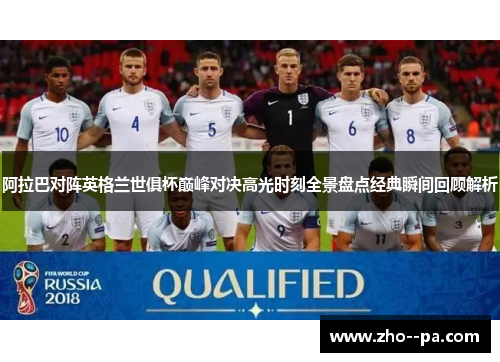 阿拉巴对阵英格兰世俱杯巅峰对决高光时刻全景盘点经典瞬间回顾解析 阿拉巴对阵英格兰世俱杯巅峰对决高光时刻全景盘点经典瞬间回顾解析