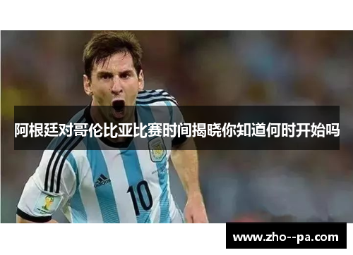 阿根廷对哥伦比亚比赛时间揭晓你知道何时开始吗 阿根廷对哥伦比亚比赛时间揭晓你知道何时开始吗