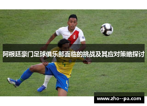 阿根廷豪门足球俱乐部面临的挑战及其应对策略探讨