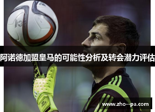 阿诺德加盟皇马的可能性分析及转会潜力评估