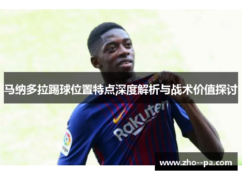 马纳多拉踢球位置特点深度解析与战术价值探讨 马纳多拉踢球位置特点深度解析与战术价值探讨