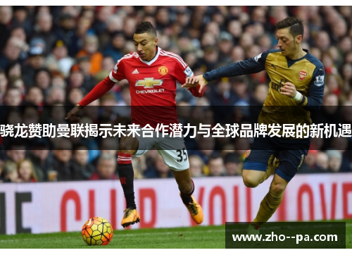 骁龙赞助曼联揭示未来合作潜力与全球品牌发展的新机遇 骁龙赞助曼联揭示未来合作潜力与全球品牌发展的新机遇