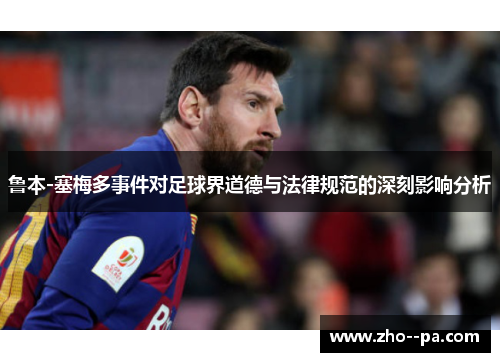 鲁本-塞梅多事件对足球界道德与法律规范的深刻影响分析 鲁本-塞梅多事件对足球界道德与法律规范的深刻影响分析