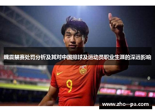 魏震禁赛处罚分析及其对中国排球及运动员职业生涯的深远影响 魏震禁赛处罚分析及其对中国排球及运动员职业生涯的深远影响