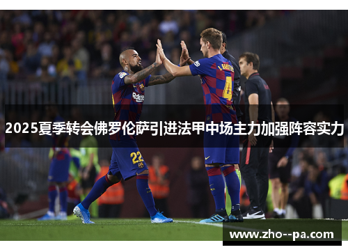 2025夏季转会佛罗伦萨引进法甲中场主力加强阵容实力