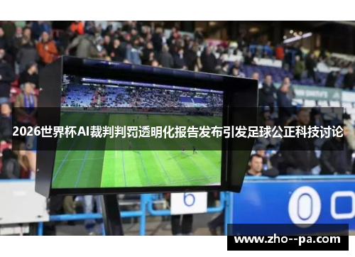 2026世界杯AI裁判判罚透明化报告发布引发足球公正科技讨论 2026世界杯AI裁判判罚透明化报告发布引发足球公正科技讨论