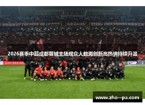 2026赛季中超成都蓉城主场观众人数再创新高热情持续升温