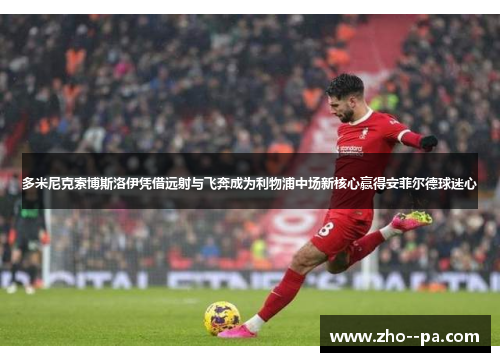 多米尼克索博斯洛伊凭借远射与飞奔成为利物浦中场新核心赢得安菲尔德球迷心