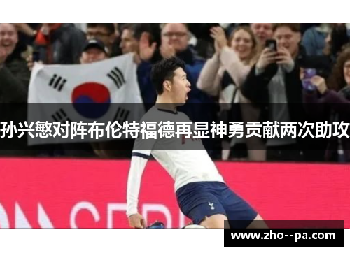 孙兴慜对阵布伦特福德再显神勇贡献两次助攻