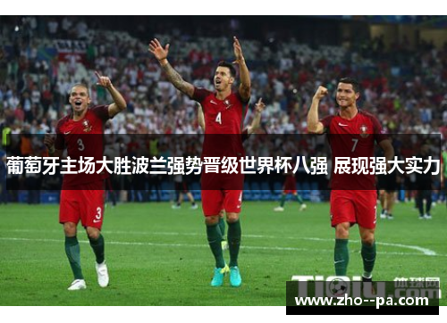 葡萄牙主场大胜波兰强势晋级世界杯八强 展现强大实力