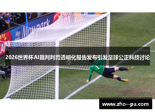 2026世界杯AI裁判判罚透明化报告发布引发足球公正科技讨论