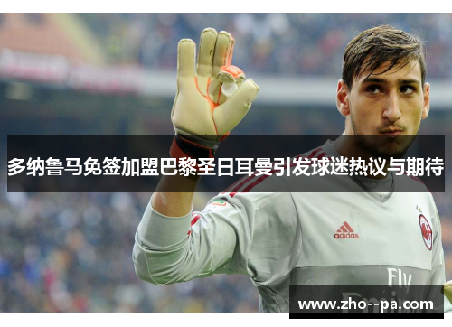 多纳鲁马免签加盟巴黎圣日耳曼引发球迷热议与期待