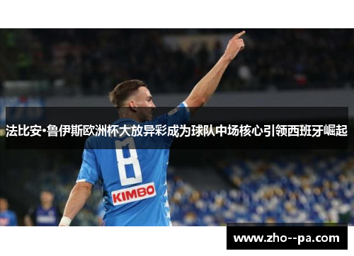 法比安·鲁伊斯欧洲杯大放异彩成为球队中场核心引领西班牙崛起