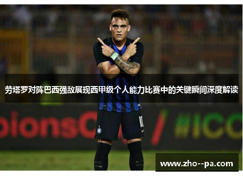 劳塔罗对阵巴西强敌展现西甲级个人能力比赛中的关键瞬间深度解读