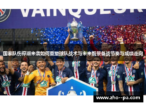 国家队伤停潮来袭如何重塑球队战术与未来前景备战节奏与成绩走向