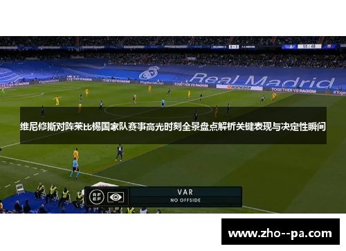 维尼修斯对阵莱比锡国家队赛事高光时刻全景盘点解析关键表现与决定性瞬间