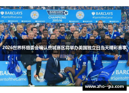 2026世界杯组委会确认费城赛区将举办美国独立日当天精彩赛事 2026世界杯组委会确认费城赛区将举办美国独立日当天精彩赛事