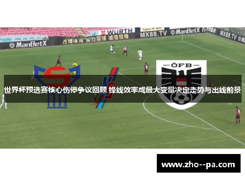 世界杯预选赛核心伤停争议回顾 锋线效率成最大变量决定走势与出线前景