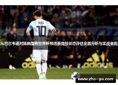 从巴尔韦德对阵韩国看世界杯预选赛竞技状态评估全面分析与实战表现 从巴尔韦德对阵韩国看世界杯预选赛竞技状态评估全面分析与实战表现