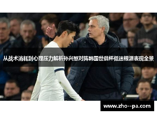 从战术消耗到心理压力解析孙兴慜对阵韩国世俱杯低迷根源表现全景 从战术消耗到心理压力解析孙兴慜对阵韩国世俱杯低迷根源表现全景