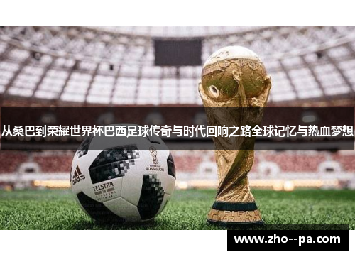 从桑巴到荣耀世界杯巴西足球传奇与时代回响之路全球记忆与热血梦想