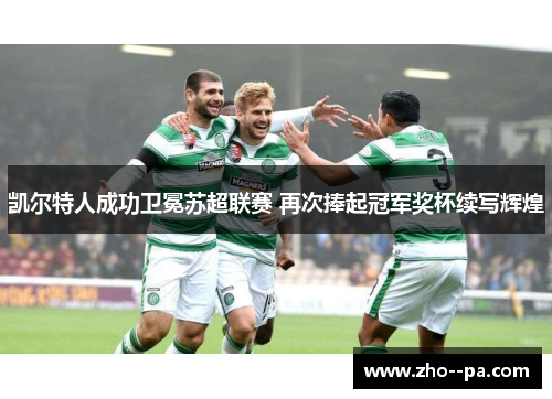 凯尔特人成功卫冕苏超联赛 再次捧起冠军奖杯续写辉煌 凯尔特人成功卫冕苏超联赛 再次捧起冠军奖杯续写辉煌